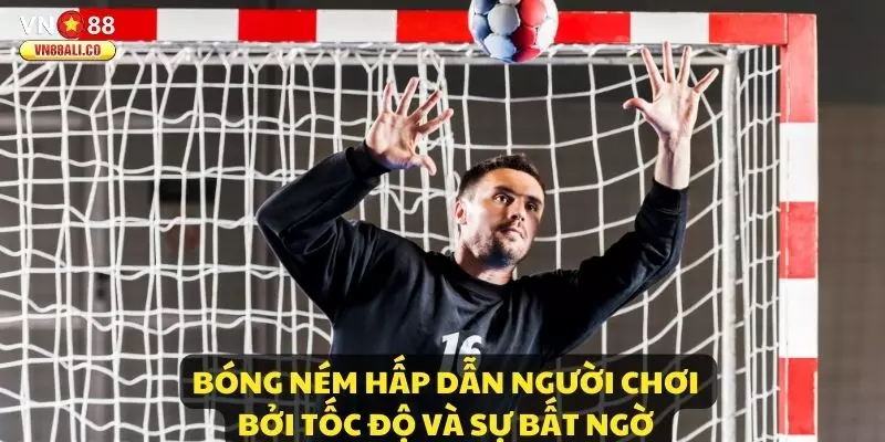 Bóng Ném hấp dẫn người chơi bởi tốc độ và sự bất ngờ